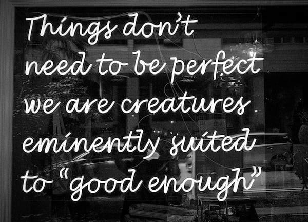 quote message that says: Things don't need to be perfect we are creatures eminently suited to "good enough"